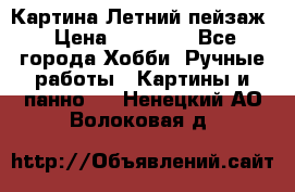 Картина Летний пейзаж › Цена ­ 25 420 - Все города Хобби. Ручные работы » Картины и панно   . Ненецкий АО,Волоковая д.